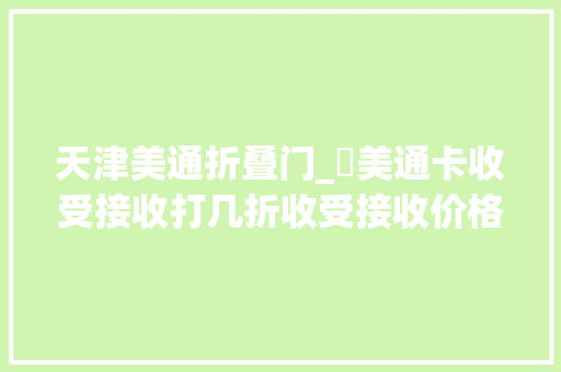天津美通折叠门_​美通卡收受接收打几折收受接收价格哪里高 铝合金门