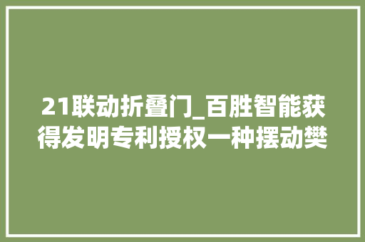 21联动折叠门_百胜智能获得发明专利授权一种摆动樊篱门 塑钢门