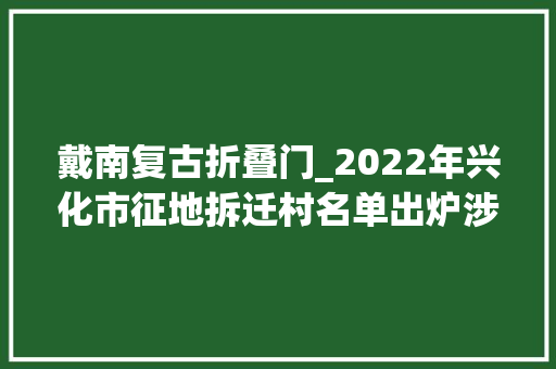 戴南复古折叠门_2022年兴化市征地拆迁村名单出炉涉及15个村1个社区