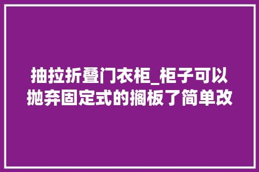 抽拉折叠门衣柜_柜子可以抛弃固定式的搁板了简单改良做抽拉设计收纳才有保障 推拉门