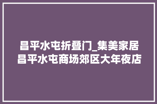 昌平水屯折叠门_集美家居昌平水屯商场郊区大年夜店商场品格 滑动门