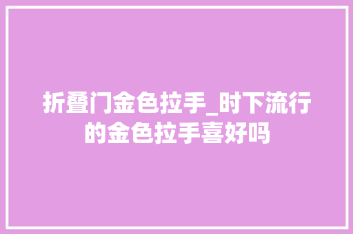 折叠门金色拉手_时下流行的金色拉手喜好吗 塑钢门
