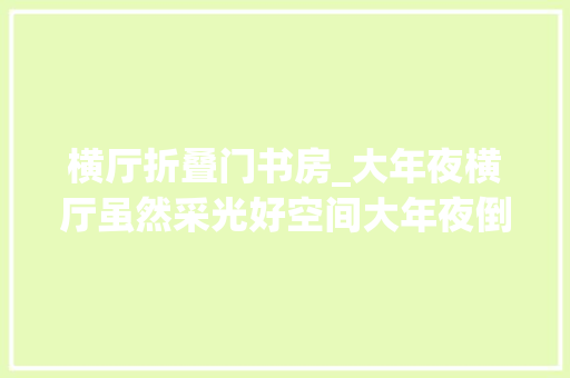 横厅折叠门书房_大年夜横厅虽然采光好空间大年夜倒不如沙发不靠墙还能增加个玻璃书房