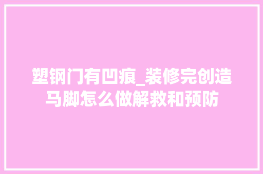 塑钢门有凹痕_装修完创造马脚怎么做解救和预防