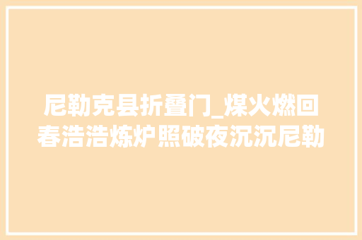 尼勒克县折叠门_煤火燃回春浩浩炼炉照破夜沉沉尼勒克吉仁台沟口遗址