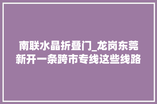南联水晶折叠门_龙岗东莞新开一条跨市专线这些线路也有调解