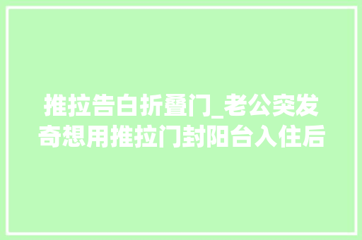 推拉告白折叠门_老公突发奇想用推拉门封阳台入住后这比落地大年夜玻璃爽多了