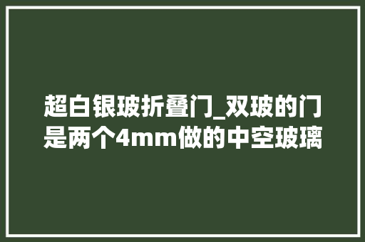 超白银玻折叠门_双玻的门是两个4mm做的中空玻璃门软弱是8mm厚的玻璃门。