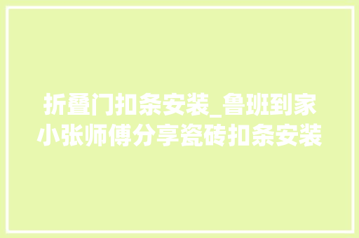 折叠门扣条安装_鲁班到家小张师傅分享瓷砖扣条安装方法