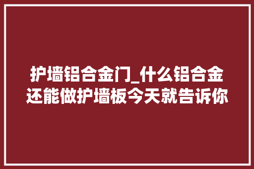 护墙铝合金门_什么铝合金还能做护墙板今天就告诉你铝合金护墙板的好处
