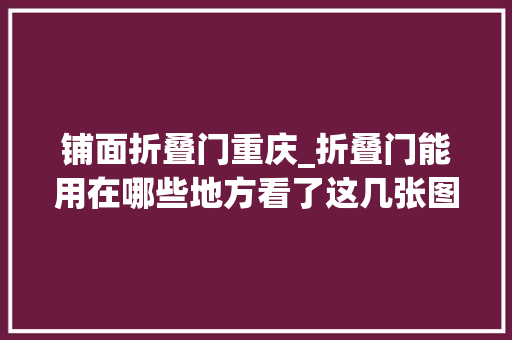 铺面折叠门重庆_折叠门能用在哪些地方看了这几张图片挺适合的