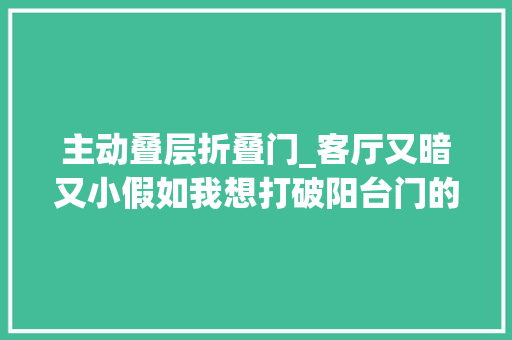 主动叠层折叠门_客厅又暗又小假如我想打破阳台门的叠层物业和邻居就会闹事 实木门