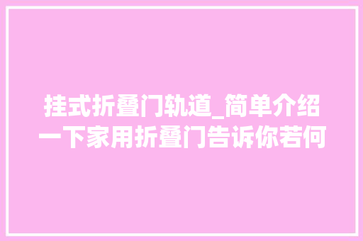 挂式折叠门轨道_简单介绍一下家用折叠门告诉你若何选购自家的门