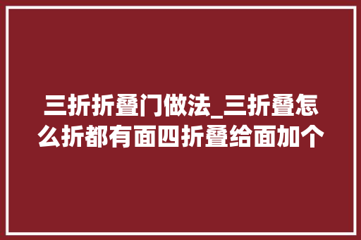 三折折叠门做法_三折叠怎么折都有面四折叠给面加个盖 实木门
