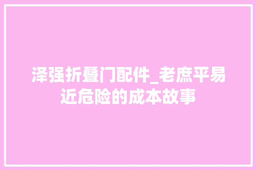 泽强折叠门配件_老庶平易近危险的成本故事