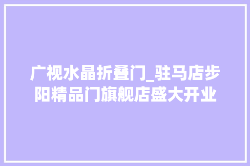 广视水晶折叠门_驻马店步阳精品门旗舰店盛大开业