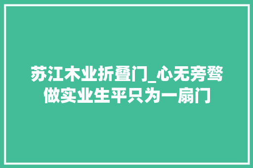苏江木业折叠门_心无旁骛做实业生平只为一扇门