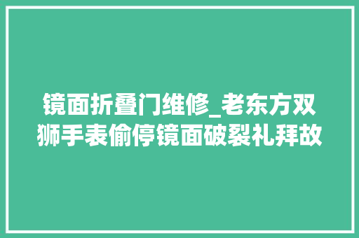 镜面折叠门维修_老东方双狮手表偷停镜面破裂礼拜故障维修保养手表维修