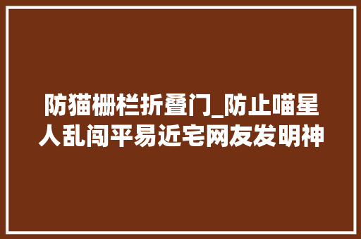 防猫栅栏折叠门_防止喵星人乱闯平易近宅网友发明神器防猫结果又被喵星人实力碾压 滑动门