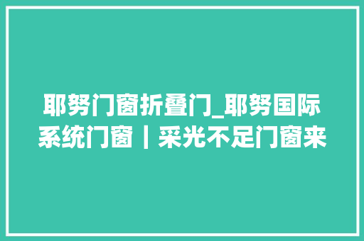 耶努门窗折叠门_耶努国际系统门窗｜采光不足门窗来补
