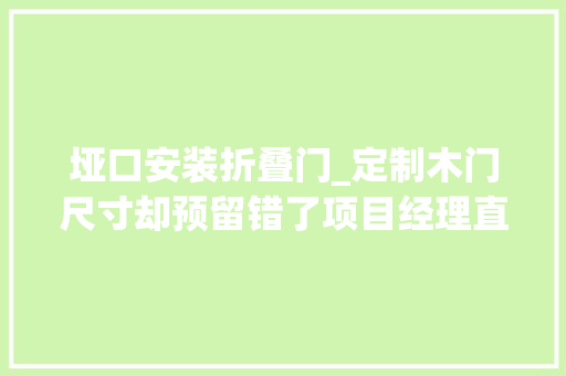 垭口安装折叠门_定制木门尺寸却预留错了项目经理直接改成拱形垭口漂亮多了