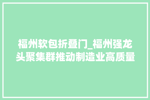 福州软包折叠门_福州强龙头聚集群推动制造业高质量成长