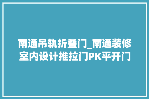 南通吊轨折叠门_南通装修室内设计推拉门PK平开门衣柜应该怎么选购