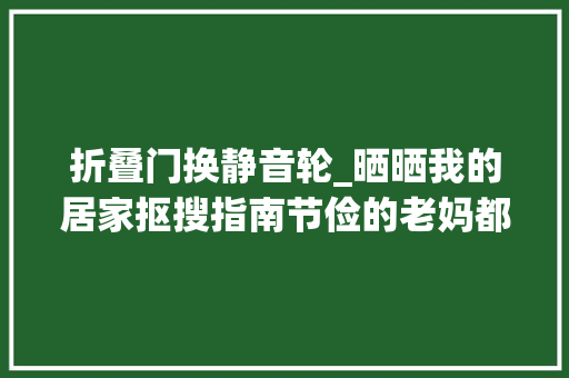 折叠门换静音轮_晒晒我的居家抠搜指南节俭的老妈都直呼自愧不如太省钱了 玻璃门