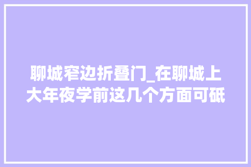 聊城窄边折叠门_在聊城上大年夜学前这几个方面可砥砺一下