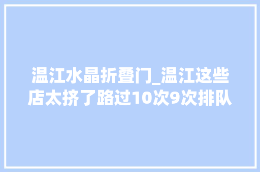 温江水晶折叠门_温江这些店太挤了路过10次9次排队附温江特色餐馆十强名单