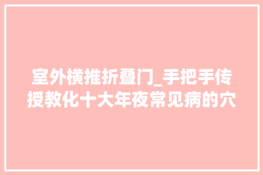室外横推折叠门_手把手传授教化十大年夜常见病的穴位按摩疗法