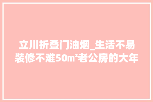 立川折叠门油烟_生活不易装修不难50㎡老公房的大年夜手术