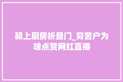 颍上厨房折叠门_穷苦户为啥点赞网红直播