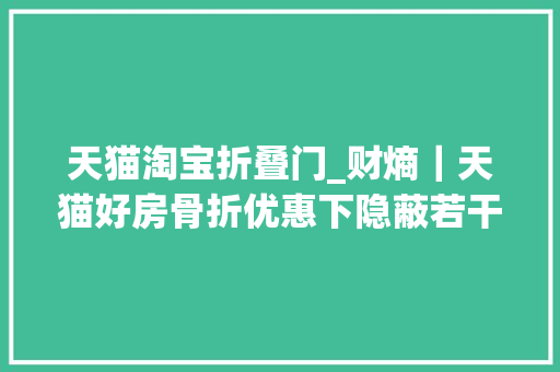 天猫淘宝折叠门_财熵｜天猫好房骨折优惠下隐蔽若干套路