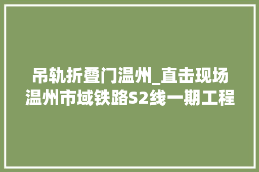 吊轨折叠门温州_直击现场温州市域铁路S2线一期工程开始铺轨