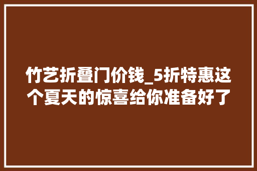 竹艺折叠门价钱_5折特惠这个夏天的惊喜给你准备好了