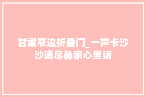 甘肃窄边折叠门_一声卡沙沙道尽彝家心里话