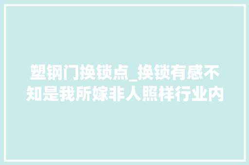 塑钢门换锁点_换锁有感不知是我所嫁非人照样行业内部就这样…