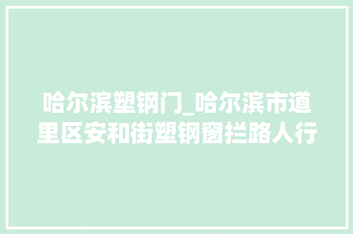 哈尔滨塑钢门_哈尔滨市道里区安和街塑钢窗拦路人行道成加工厂