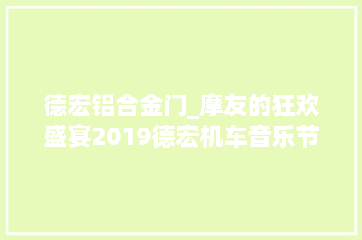 德宏铝合金门_摩友的狂欢盛宴2019德宏机车音乐节光阳之夜