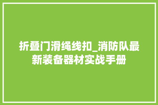 折叠门滑绳线扣_消防队最新装备器材实战手册