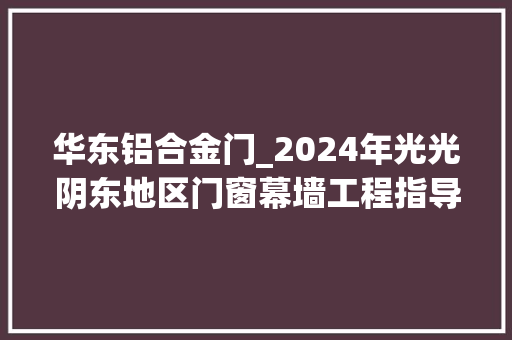 华东铝合金门_2024年光光阴东地区门窗幕墙工程指导价分析