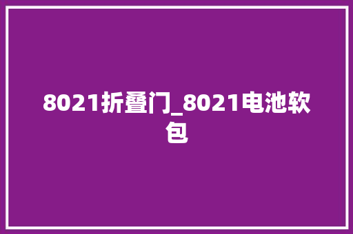 8021折叠门_8021电池软包