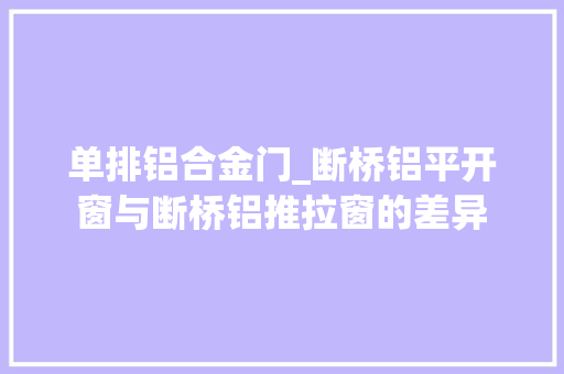 单排铝合金门_断桥铝平开窗与断桥铝推拉窗的差异