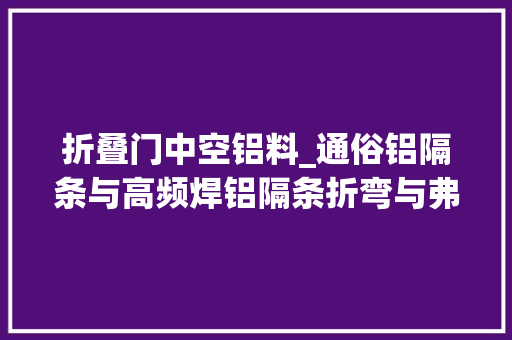 折叠门中空铝料_通俗铝隔条与高频焊铝隔条折弯与弗成折弯的差异 复合门