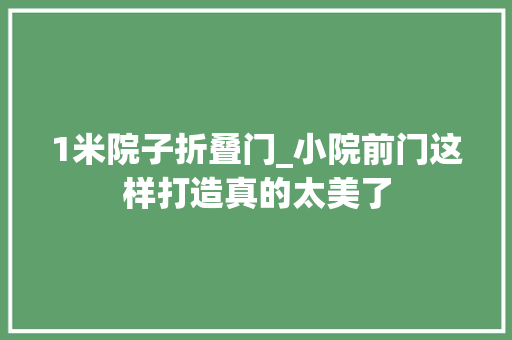 1米院子折叠门_小院前门这样打造真的太美了
