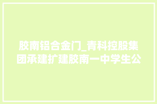胶南铝合金门_青科控股集团承建扩建胶南一中学生公寓主体落成 推拉门