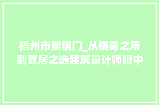 梧州市塑钢门_从栖身之所到宜居之选建筑设计师眼中的梧州人居40年变迁
