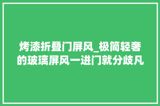 烤漆折叠门屏风_极简轻奢的玻璃屏风一进门就分歧凡响