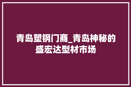 青岛塑钢门商_青岛神秘的盛宏达型材市场